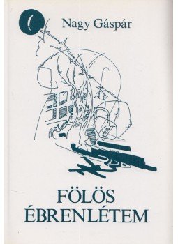 Nagy Gáspár - Fölös ébrenlétem Nagy Gáspár - Fölös ébrenlétem, Lakitelek 1994 antikvár könyv