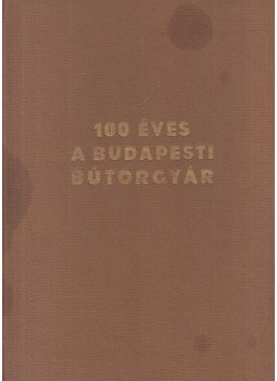 Fóris Zoltán, Kozári László, Németh Mihály, Tóth Tibor, Zohna György - 100 éves a Budapesti Bútorgyár Fóris Zoltán, Kozári László, Németh Mihály, Tóth Tibor, Zohna György - 100 éves a Budapesti Bútorgyár, Budapest 1997 antikvár könyv