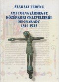 Szakály Ferenc - Ami Tolna vármegye középkori okleveleiből megmaradt 1314-1525