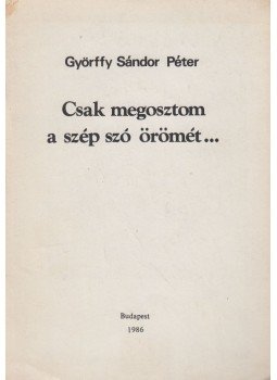 Györffy Sándor Péter - Csak megosztom a szép szó örömét... (dedikált) Györffy Sándor Péter - Csak megosztom a szép szó örömét... (dedikált), Budapest 1986 antikvár könyv