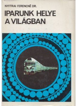 Nyitrai Ferencné - Iparunk helye a világban Nyitrai Ferencné - Iparunk helye a világban, Budapest 1974 antikvár könyv