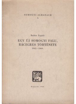 Balázs Árpád - Egy új somogyi falu, Rácegres története Balázs Árpád - Egy új somogyi falu, Rácegres története, Kaposvár 1960 antikvár könyv