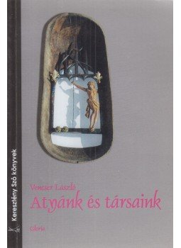 Vencser László - Atyánk és társaink Vencser László - Atyánk és társaink, Kolozsvár 2000 antikvár könyv