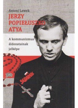 Antoni Lewek - Jerzy Popiełuszko atya Antoni Lewek - Jerzy Popiełuszko atya, Budapest 2016 antikvár könyv