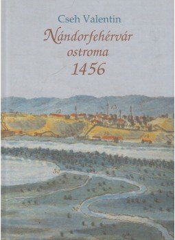 Cseh Valentin - Nándorfehérvár ostroma 1456 Cseh Valentin - Nándorfehérvár ostroma 1456, Keszthely 2007 antikvár könyv
