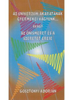 Gosztonyi Adorján - Az univerzum akaratának gyermekei vagyunk... avagy az önismeret és a szeretet ereje,  1997 antikvár könyv