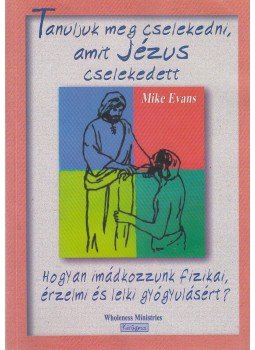 Mike Evans - Tanuljuk meg cselekedni, amit Jézus cselekedett Mike Evans - Tanuljuk meg cselekedni, amit Jézus cselekedett, Budapest 1999 antikvár könyv