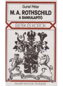 Gunst Péter - M. A. Rothschild, a bankalapító Gunst Péter - M. A. Rothschild, a bankalapító, Budapest 1992 antikvár könyv