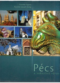Fucskár Ágnes, Fucskár József Attila, Nácsa János - Pécs a sokszínű város Fucskár Ágnes, Fucskár József Attila, Nácsa János - Pécs a sokszínű város, Pécs 2010 antikvár könyv
