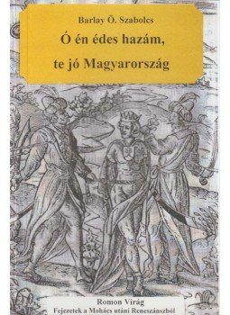 Barlay Ö. Szabolcs - Ó én édes hazám, te jó Magyarország Barlay Ö. Szabolcs - Ó én édes hazám, te jó Magyarország, Székesfehérvár 2011 antikvár könyv