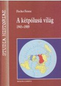 Fischer Ferenc - A kétpólusú világ - 1945-1989