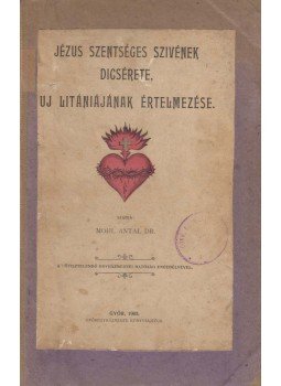 Mohl Antal dr. - Jézus szentséges szivének dicsérete, uj litániájának értelmezése., Győr 1903 antikvár könyv