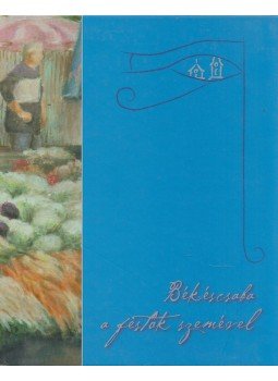 Baji Miklós Zoltán - Békéscsaba a festők szemével Baji Miklós Zoltán - Békéscsaba a festők szemével, Békéscsaba 2006 antikvár könyv