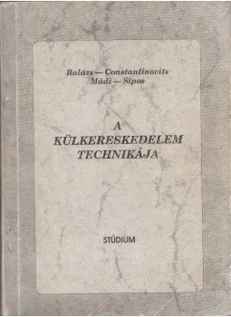 Balázs Lívia dr., Constantinovits Milán dr., Mádi Csaba dr., Sípos Zoltán - A külkereskedelem technikája Balázs Lívia dr., Constantinovits Milán dr., Mádi Csaba dr., Sípos Zoltán - A külkereskedelem technikája, Nyíregyháza 0 antikvár könyv