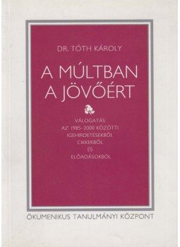 Dr. Tóth Károly - A múltban a jövőért Dr. Tóth Károly - A múltban a jövőért, Budapest 2001 antikvár könyv