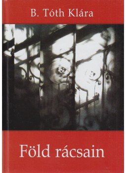 B. Tóth Klára - Föld rácsain (dedikált) B. Tóth Klára - Föld rácsain (dedikált), Pilisvörösvár 2014 antikvár könyv