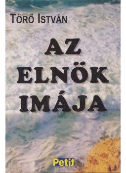 Törő István - Az Elnök imája (dedikált) Törő István - Az Elnök imája (dedikált), 2002 antikvár könyv