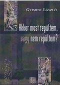 Gyimesi László - Akkor most repültem, vagy nem repültem?