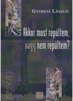 Gyimesi László - Akkor most repültem, vagy nem repültem? Gyimesi László - Akkor most repültem, vagy nem repültem?, Budapest 2008 antikvár könyv
