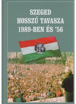 Géczi József Alajos, Laczkó Sándor, Sipos József, Révész Béla - Szeged hosszú tavasza 1989-ben és '56 Géczi József Alajos, Laczkó Sándor, Sipos József, Révész Béla - Szeged hosszú tavasza 1989-ben és '56, Szeged 2017 antikvár könyv
