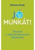 Shannon Houde - Jó munkát! - Útmutató a változást hozó karrier kiépítéséhez