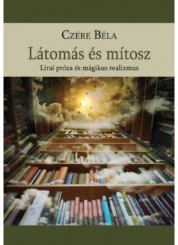 Dr Czére Béla - Látomás és mítosz - Lírai próza és mágikus realizmus, Budapest 2021 antikvár könyv