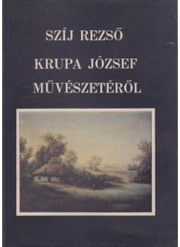 Szíj Rezső - Krupa József művészetéről Szíj Rezső - Krupa József művészetéről, Budapest 1987 antikvár könyv