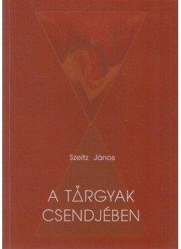 Szeitz János - A tárgyak csendjében (aláírt) Szeitz János - A tárgyak csendjében (aláírt), Budapest 2008 antikvár könyv