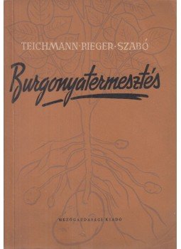 Teichmann Vilmos, Rieger Béla, Dohy János, Szabó Imre - Burgonyatermesztés Teichmann Vilmos, Rieger Béla, Dohy János, Szabó Imre - Burgonyatermesztés, Budapest 1954 antikvár könyv
