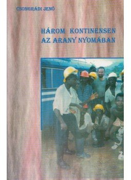Csongrádi Jenő - Három kontinensen az arany nyomában (Dedikált) Csongrádi Jenő - Három kontinensen az arany nyomában (Dedikált), Budapest 2006 antikvár könyv