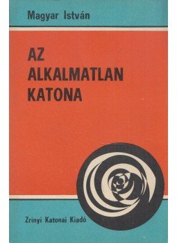 Magyar István - Az alkalmatlan katona Magyar István - Az alkalmatlan katona, Budapest 1978 antikvár könyv