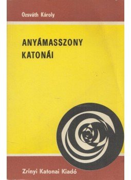 Ozsváth Károly - Anyámasszony katonái Ozsváth Károly - Anyámasszony katonái, Budapest 1982 antikvár könyv