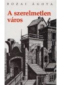 Bozai Ágota - A szerelmetlen város