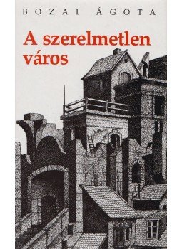 Bozai Ágota - A szerelmetlen város Bozai Ágota - A szerelmetlen város, Budapest 2004 antikvár könyv