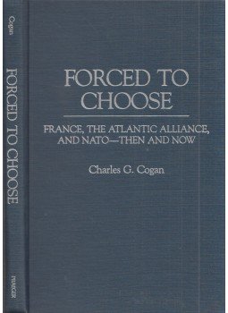 Charles G. Cogan - Forced to Choose: France, the Atlantic Alliance, and NATO - Then and Now, Westport, Connecticut 1997 antikvár könyv
