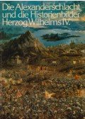 Gisela Goldberg - Die Alexanderschlacht und die Historienbilder des bayerischen Herzogs Wilhelm IV. und seiner Gemahlin Jacobaea für die Münchner Residenz