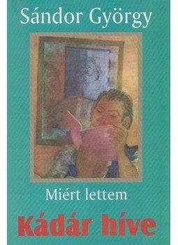 Sándor György - Miért lettem Kádár híve Sándor György - Miért lettem Kádár híve, Budapest 2003 antikvár könyv