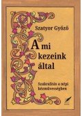 Szatyor Győző - A mi kezeinkáltal - Szakralitás a népi kézművességben