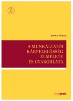 Sipka Péter - A munkáltatói kárfelelősség elmélete és gyakorlata, null 2021 antikvár könyv