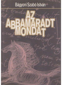 Bágyoni Szabó István - Az abbamaradt mondat Bágyoni Szabó István - Az abbamaradt mondat, Budapest 2004 antikvár könyv