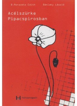 B. Moravetz Edith, Bánlaky László - Acélszürke pipacspirosban (dedikált) B. Moravetz Edith, Bánlaky László - Acélszürke pipacspirosban (dedikált), 2017 antikvár könyv
