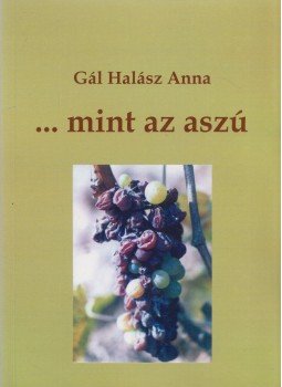 Gál Halász Anna - ...mint az aszú (Dedikált) Gál Halász Anna - ...mint az aszú (Dedikált), Felsőzsolca 0 antikvár könyv