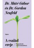 Dr. Máté Gábor, Dr. Gordon Neufeld - A család ereje - Ragaszkodj gyermekeidhez!