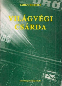 Varga Rudolf - Világvégi csárda (dedikált) Varga Rudolf - Világvégi csárda (dedikált), 1998 antikvár könyv