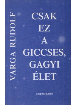 Varga Rudolf - Csak ez a giccses, gagyi élet (dedikált) Varga Rudolf - Csak ez a giccses, gagyi élet (dedikált), Szolnok 2003 antikvár könyv