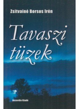Zsitvainé Borsos Irén - Tavaszi tüzek Zsitvainé Borsos Irén - Tavaszi tüzek, Budapest 2006 antikvár könyv