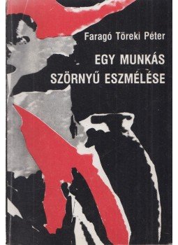 Faragó Töreki Péter - Egy munkás szörnyű eszmélése Faragó Töreki Péter - Egy munkás szörnyű eszmélése, Budapest 0 antikvár könyv