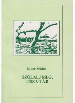 Bodor Miklós - Szólalj meg, Tisza-táj! Bodor Miklós - Szólalj meg, Tisza-táj!, Budapest 1993 antikvár könyv