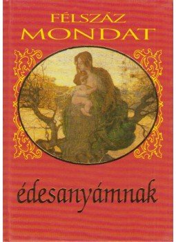 Köves József (szerk.) - Félszáz mondat édesanyámnak Köves József (szerk.) - Félszáz mondat édesanyámnak, Budapest 2002 antikvár könyv