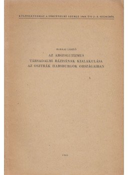 Makkai László - Az abszolutizmus társadalmi bázisának kialakulása az osztrák Habsburgok országaiban, Budapest 1960 antikvár könyv